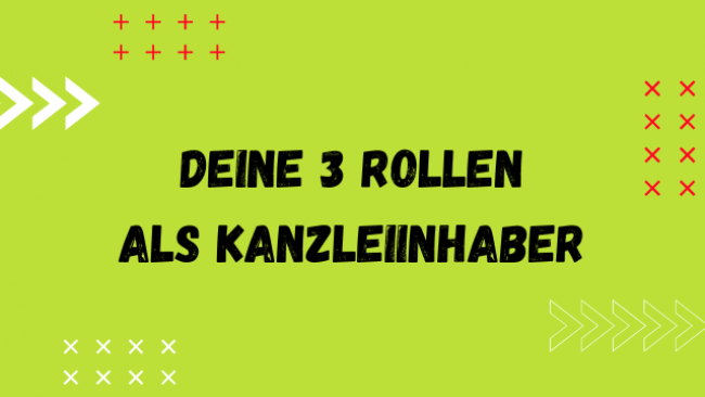 Deine 3 Rollen als Kanzleiinhaber
