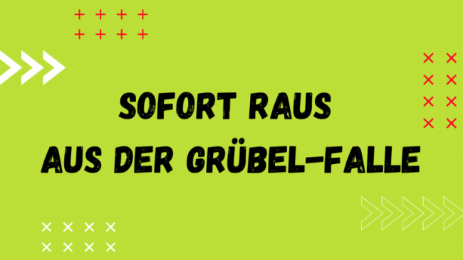 Sofort raus aus der Grübel-Falle