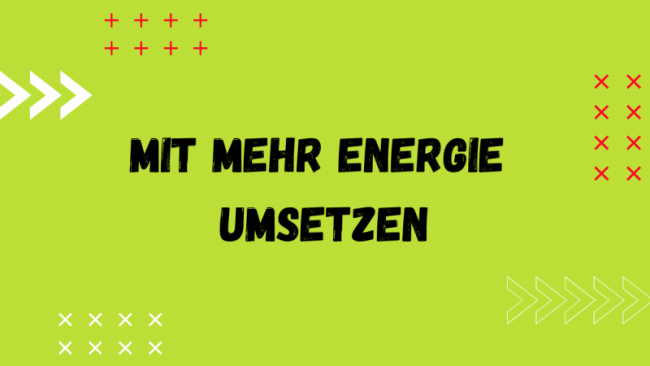 Mit mehr Energie umsetzen