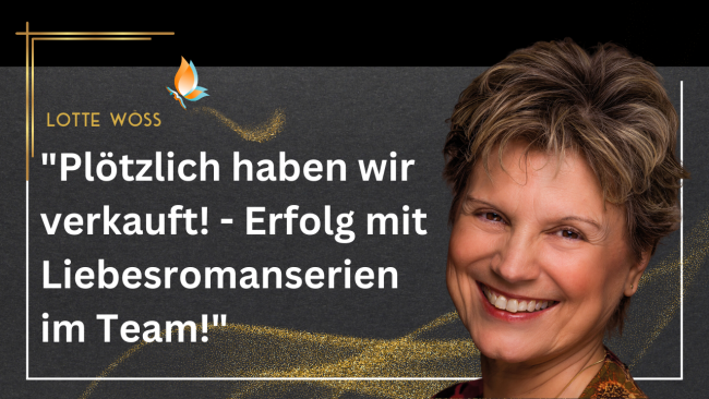 Plötzlich haben wir verkauft! - Erfolg mit Liebesromanserien im Team!“ - Mit Lotte Wöss