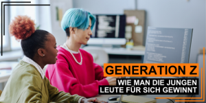 Generation Z - begeistern, gewinnen und erfolgreich einbinden