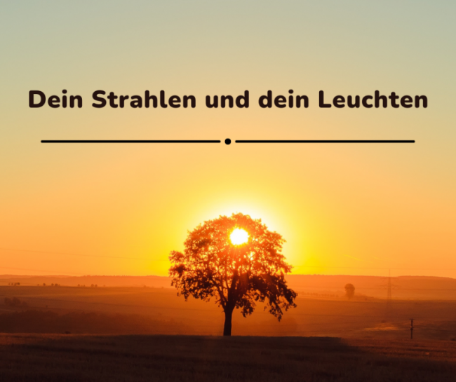 Dein Strahlen und dein Leuchten
