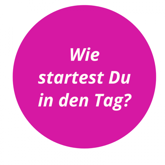 9. Wie startest Du in den Tag?