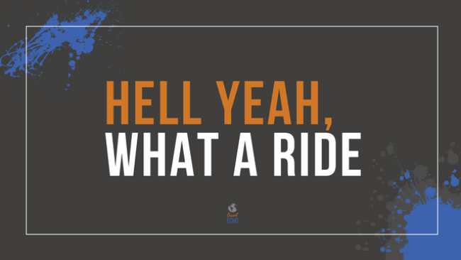 Hell yeah, what a ride