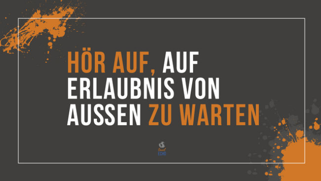 Hör auf, auf Erlaubnis von außen zu warten