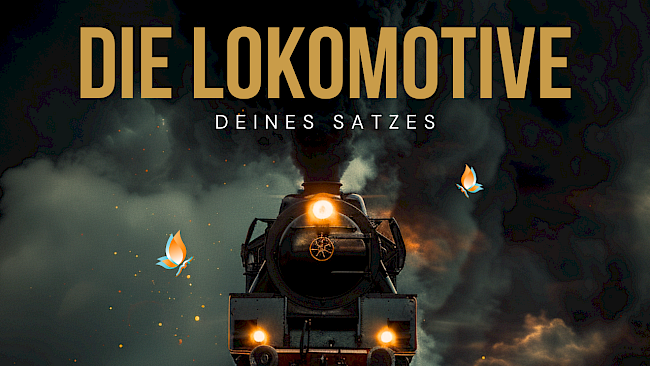 Die Lokomotive deines Satzes