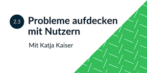 2.3 Probleme aufdecken mit Nutzern