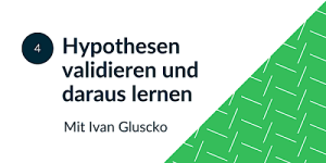 4. Hypothesen validieren und daraus lernen
