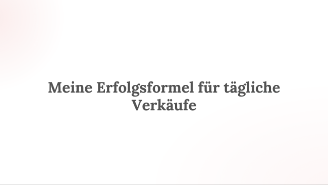 Meine Erfolgsformel für tägliche Verkäufe plus 14 Schritt für Schritt Beispiele