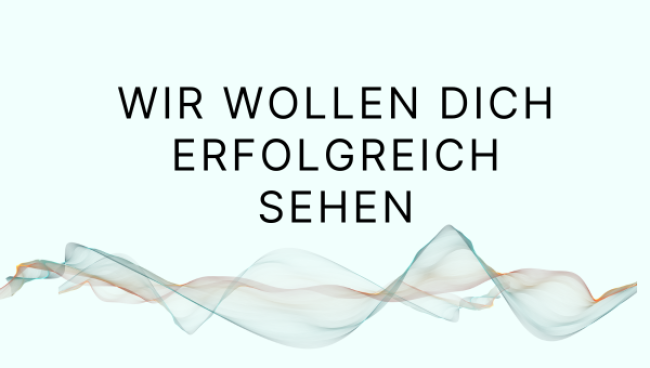 Wir wollen dich erfolgreich sehen – und unterstützen dich dabei!