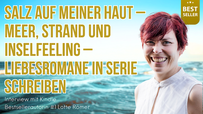 „Salz auf meiner Haut – Meer, Strand und Inselfeeling - Liebesromane in Serie schreiben“ Interview mit Kindle Bestsellerautorin #1 Lotte Römer
