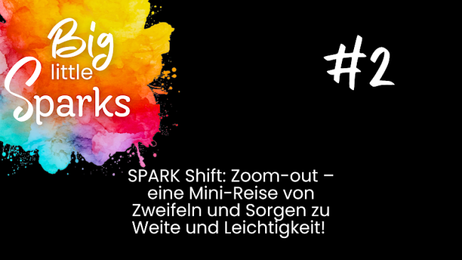 #2 Spark Shift: Zoom-Out – eine Mini-Reise von Zweifeln und Sorgen zu Weite und Leichtigkeit.