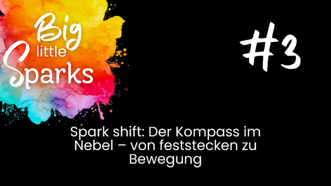 #3 Spark Shift: Der Kompass im Nebel - von feststecken zu Bewegung