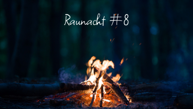 Raunacht 8 - 31. Dezember/01. Januar: Im Neuen angekommen