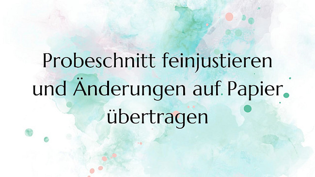 Probeschnitt feinjustieren und Änderungen auf Papier übertragen