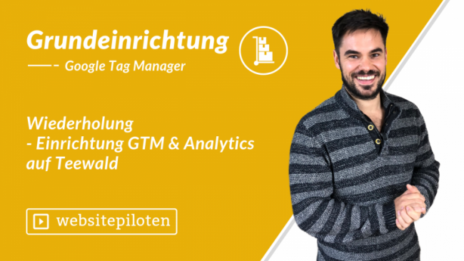 Wiederholung – Einrichtung GTM & Analytics auf Teewald