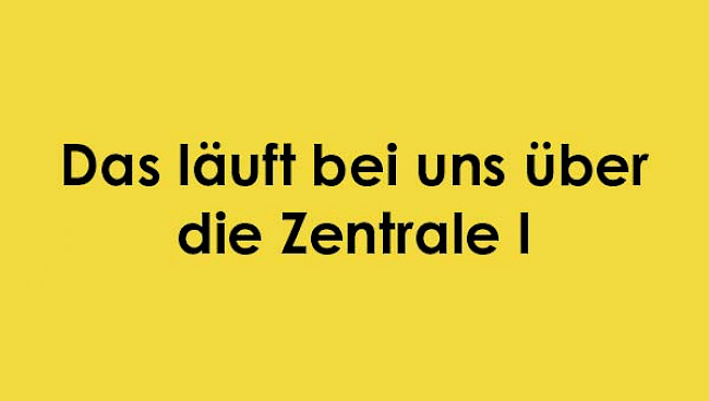 Das läuft bei uns über die Zentrale 1