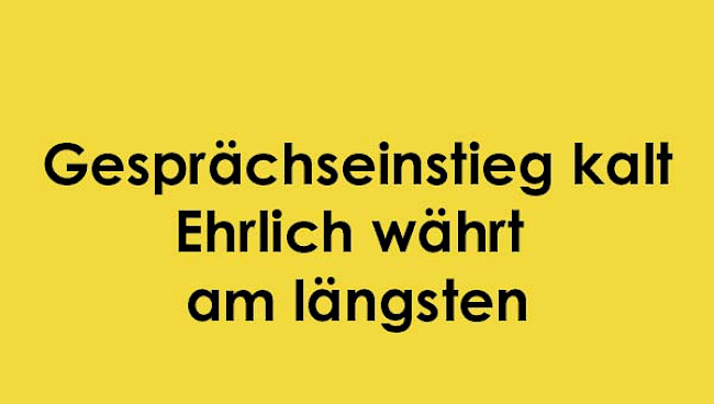 Gesprächseinstieg kalt: Ehrlich währt am längsten