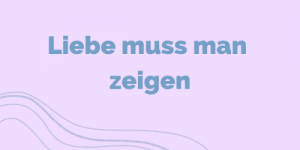 Liebe muss man zeigen