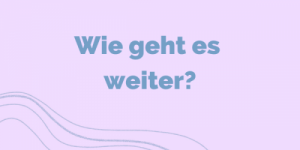 Wie geht es weiter?
