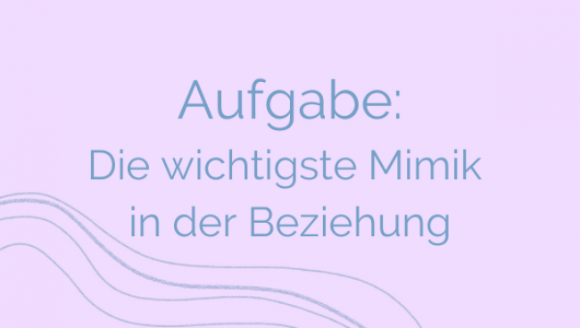Aufgabe: Die wichtigste Mimik in der Beziehung