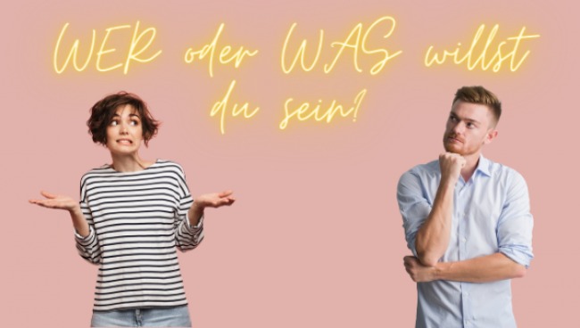 WER oder WAS willst du sein?