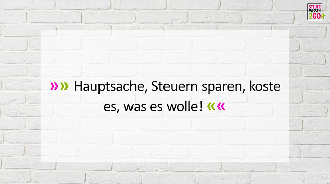 Hauptsache, Steuern sparen, koste es, was es wolle!