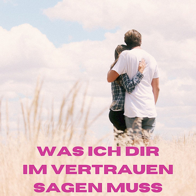 Was ich Dir ganz im Vertrauen sagen muss