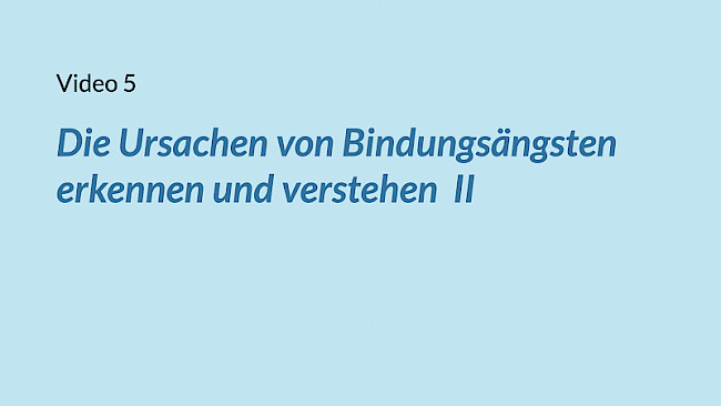 VIDEO 5: Die Ursachen II von Bindungsängsten erkennen und verstehen