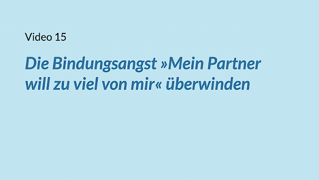 VIDEO 15: Die Bindungsangst »Mein Partner will zu viel von mir« überwinden