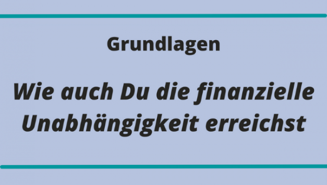 Grundlagen: Wie auch Du die finanzielle Unabhängigkeit erreichst