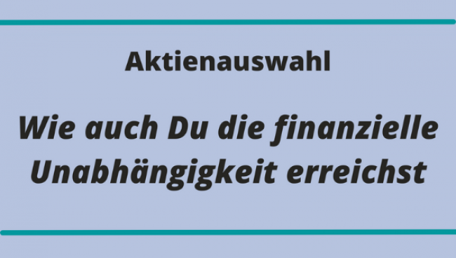 Aktienauswahl: Wie auch Du die finanzielle Unabhängigkeit erreichst